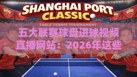 五大联赛球盘进球视频直播网站:2026年这些平台让你看球玩球两不误 五大联赛球盘进球视频直播网站:2026年这些平台让你看球玩球两不误