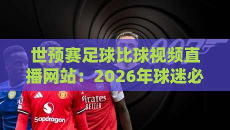 世预赛足球比球视频直播网站：2026年球迷必收藏的五大平台
