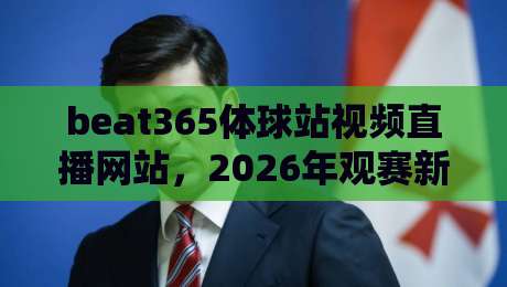 beat365体球站视频直播网站，2026年观赛新体验全解析