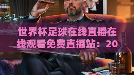 世界杯足球在线直播在线观看免费直播站：2026年最新观赛指南与避坑攻略