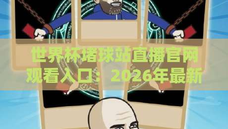 世界杯堵球站直播官网观看入口：2026年最新渠道与避坑指南