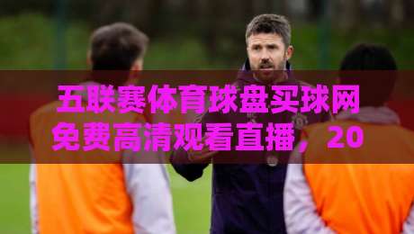 五联赛体育球盘买球网免费高清观看直播，2026赛季观赛指南与实用技巧