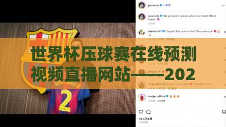 世界杯压球赛在线预测视频直播网站——2026年实测排行+避坑指南(世界杯压球赛在线预测视频直播网站)新版来了 世界杯压球赛在线预测视频直播网站——2026年实测排行+避坑指南(世界杯压球赛在线预测视频直播网站)新版来了