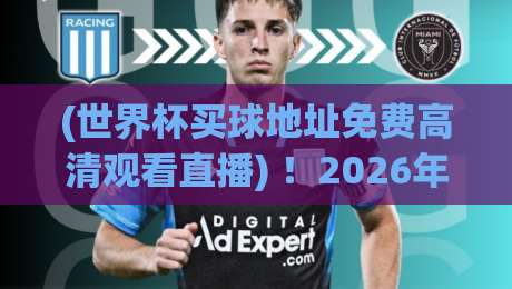 (世界杯买球地址免费高清观看直播) ！2026年观赛的5个神级渠道，你不可不知