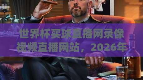 世界杯买球直播网录像视频直播网站,2026年看球新姿势你get了吗? 世界杯买球直播网录像视频直播网站,2026年看球新姿势你get了吗?