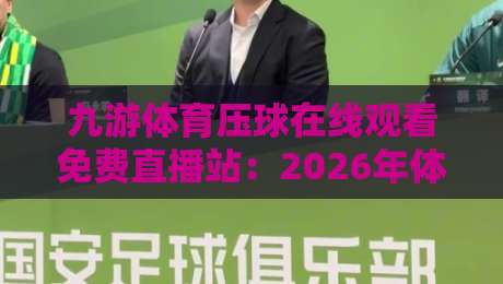 九游体育压球在线观看免费直播站：2026年体育迷的终极观赛指南？