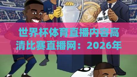 世界杯体育直播内容高清比赛直播网：2026年看球新姿势，你get了吗？