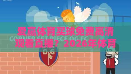 爱赢体育买球免费高清观看直播？2026年体育迷实测告诉你值不值得！