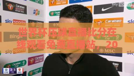 世界杯压球直播比分在线观看免费直播站，2026年球迷必备的高清观赛指南