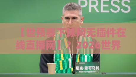 【世预赛下球网无插件在线直播网】？2026世界杯亚洲区预选赛观赛指南全解析