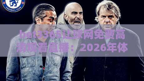 bet3365让球网免费高清观看直播：2026年体育迷的终极观赛指南【bet3365让球网】
