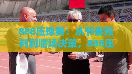888压球赛:从节奏预判到临场决策,888压球赛的实战思路拆解-今晚靠谱最火堵球站论坛720P集锦软件登入上盘 888压球赛:从节奏预判到临场决策,888压球赛的实战思路拆解-今晚靠谱最火堵球站论坛720P集锦软件登入上盘