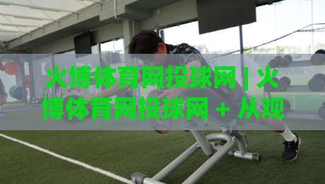 火博体育网投球网 | 火博体育网投球网 + 从观赛到实战的进阶思路，火博体育网投球网 (主关键词) 如何帮你读懂赛场节奏-网上热门下球网交流攻略排名回放无广告全场录像