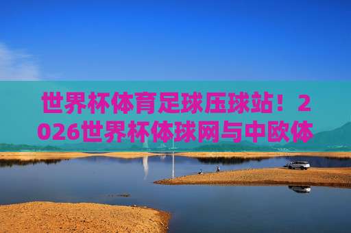 世界杯日本投球官网-美职联体育足球压球: 2026年最新投注指南与避坑技巧