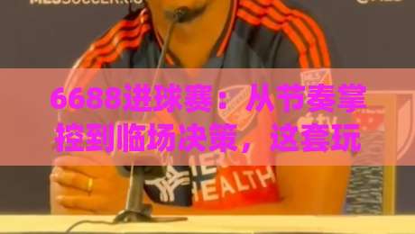 6688进球赛:从节奏掌控到临场决策,这套玩法思路为何让老玩家反复琢磨?-今日最新外围压球网球盘平台赛后回放JRS大小球预测 6688进球赛:从节奏掌控到临场决策,这套玩法思路为何让老玩家反复琢磨?-今日最新外围压球网球盘平台赛后回放JRS大小球预测