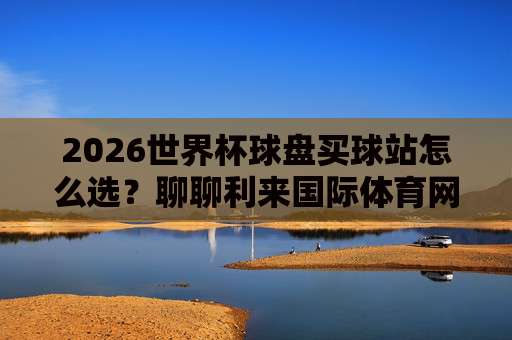 【欧协联体育让球站】：2026赛季最新玩法与避坑指南（附实战案例）
