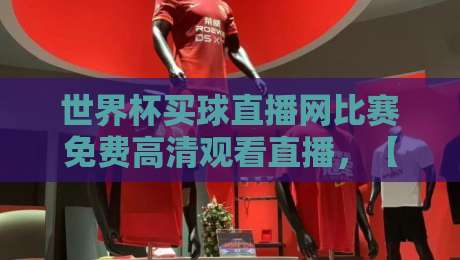 世界杯买球直播网比赛免费高清观看直播，【世界杯买球直播网】2026年观赛指南