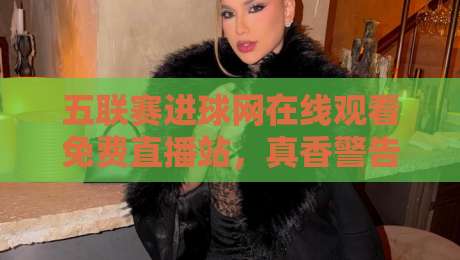五联赛进球网在线观看免费直播站，真香警告——这些隐藏功能你绝对想不到【五联赛进球网在线观看免费直播站】