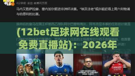 (12bet足球网在线观看免费直播站)：2026年球迷必备的免费观赛神器