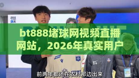 bt888堵球网视频直播网站,2026年真实用户测评与使用技巧【bt888】 bt888堵球网视频直播网站,2026年真实用户测评与使用技巧【bt888】