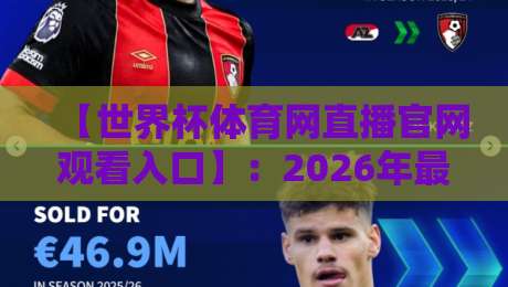 【世界杯体育网直播官网观看入口】:2026年最新观赛指南与实用技巧 【世界杯体育网直播官网观看入口】:2026年最新观赛指南与实用技巧