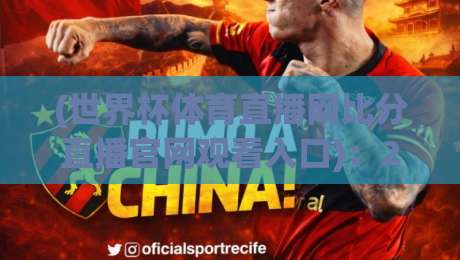 (世界杯体育直播网比分直播官网观看入口)：2026年球迷必备的观赛指南！