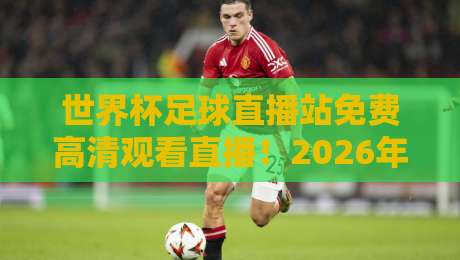 世界杯足球直播站免费高清观看直播!2026年最新观赛指南【世界杯足球直播站免费高清观看直播】 世界杯足球直播站免费高清观看直播!2026年最新观赛指南【世界杯足球直播站免费高清观看直播】