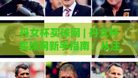 丹女杯买球网 | 丹女杯买球网新手指南:从注册到观赛的完整路径 (丹女杯买球网)-今日最新外围堵球网APP网址球盘平台赛后回放JRS