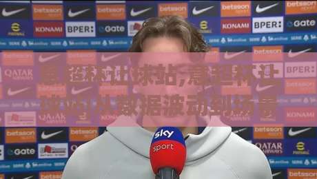 意超杯让球站,意超杯让球站|从数据波动到场景化预判,看懂意超杯让球站的核心逻辑-网上热门体育网无延迟4K俱乐部中水入口无解说 意超杯让球站,意超杯让球站|从数据波动到场景化预判,看懂意超杯让球站的核心逻辑-网上热门体育网无延迟4K俱乐部中水入口无解说