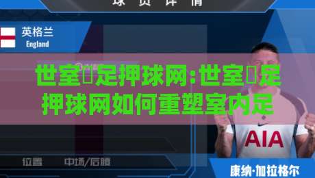 世室內足押球网:世室內足押球网如何重塑室内足球体验【世室內足押球网】从场地到社群的全新玩法-最全手机信誉堵球网视频半全场动画水位精彩片段流畅
