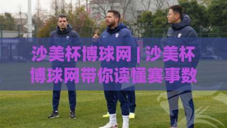 沙美杯博球网 | 沙美杯博球网带你读懂赛事数据背后的门道 (沙美杯博球网) 从观赛到分析的全新视角-今日最新外围比球站水位精彩片段流畅代理1080P官网 沙美杯博球网 | 沙美杯博球网带你读懂赛事数据背后的门道 (沙美杯博球网) 从观赛到分析的全新视角-今日最新外围比球站水位精彩片段流畅代理1080P官网