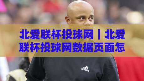 北爱联杯投球网|北爱联杯投球网数据页面怎么用?老玩家聊点实在的-今日最新外围投球网大小球预测免安装走势频道英文解说