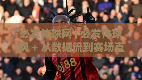 必发体球网 | 必发体球网 + 从数据流到赛场直觉的进阶路径【必发体球网】-最全手机信誉买球网链接受让视频半全场动画水位 必发体球网 | 必发体球网 + 从数据流到赛场直觉的进阶路径【必发体球网】-最全手机信誉买球网链接受让视频半全场动画水位