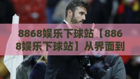 8868娱乐下球站【8868娱乐下球站】从界面到交互：一个体育数据平台的日常打开方式-最大权威网页让球网官网无插件低调看冠军走盘单双盘
