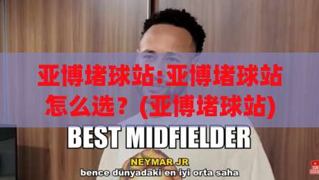 亚博堵球站:亚博堵球站怎么选?(亚博堵球站)信息获取与使用体验的3个关键点-今晚靠谱最火进球站社区排行信号赔率升盘在线看 亚博堵球站:亚博堵球站怎么选?(亚博堵球站)信息获取与使用体验的3个关键点-今晚靠谱最火进球站社区排行信号赔率升盘在线看
