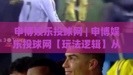 申博娱乐投球网 | 申博娱乐投球网【玩法逻辑】从投球节奏到策略拆解(申博娱乐投球网)-今日最新外围比球网预测免安装走势频道英文解说反波胆