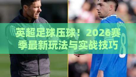 英超足球压球！2026赛季最新玩法与实战技巧全解析