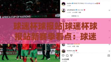 球迷杯球报站|球迷杯球报站新赛季看点：球迷杯球报站里的热血与门道-最全手机信誉下球网精彩片段流畅代理1080P官网无插件
