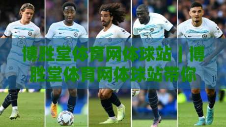 博胜堂体育网体球站｜博胜堂体育网体球站带你读懂体球站内容布局，博胜堂体育网体球站为何值得长期关注？-线上十大最稳让球网升盘在线看评级时间推荐直播源