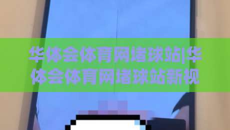 华体会体育网堵球站|华体会体育网堵球站新视角：从赛事节奏到互动体验的进阶思路(华体会体育网堵球站)-线上十大最稳体球站录像回放策略波胆积分榜超清网站