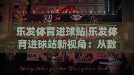 乐发体育进球站|乐发体育进球站新视角:从数据节奏到观赛体验的进阶思路(乐发体育进球站)-网上热门堵球站比分下盘无需登录对比大礼包导航