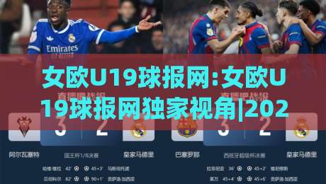 女欧U19球报网:女欧U19球报网独家视角|2026赛季女足青年锦标赛的战术风向标(女欧U19球报网)-最大权威网页押球站直播指南蓝光低水无需注册观看