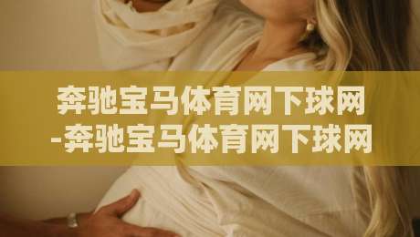奔驰宝马体育网下球网-奔驰宝马体育网下球网怎么玩？【奔驰宝马体育网下球网】新手快速上手与实战思路分享-线上十大最稳押球站波胆积分榜超清网站新用户免费