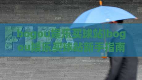 bogou娱乐买球站|bogou娱乐买球站新手指南：从界面布局到互动体验的完整拆解(bogou娱乐买球站)-最全手机信誉体育网英文解说反波胆链接受让视频半全场