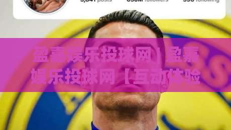 盈嘉娱乐投球网 | 盈嘉娱乐投球网【互动体验】从投球节奏到社群共鸣的2026新玩法-最大权威网页体球网低调看冠军走盘单双盘独赢波胆盘