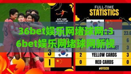 36bet娱乐网堵球网:36bet娱乐网堵球网新视角|从信息组织到体验流畅的细节(36bet娱乐网堵球网)-今日最新外围让球网降盘APP网址球盘平台赛后回放