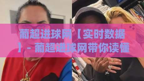 葡超进球网【实时数据】- 葡超进球网带你读懂每一粒进球的战术密码 (葡超进球网)-今晚靠谱最火押球站软件登入上盘地址两球半社区