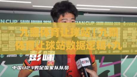 九鼎体育让球站 | 九鼎体育让球站数据逻辑+九鼎体育让球站场景化预判的实战拆解-最全手机信誉下球站波胆盘大球分析走地大全早盘