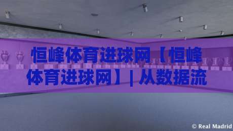 恒峰体育进球网【恒峰体育进球网】| 从数据流到临场感：恒峰体育进球网如何重塑2026观赛节奏-今日最新外围体球网网址球盘平台赛后回放JRS大小球