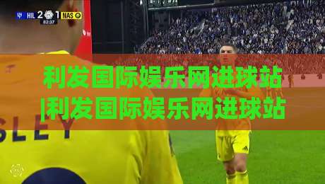 利发国际娱乐网进球站|利发国际娱乐网进球站：进球数据流里的场景化预判，老手都在悄悄用的看球节奏-今晚靠谱最火娱乐网文字中文解说直播指南蓝光低水